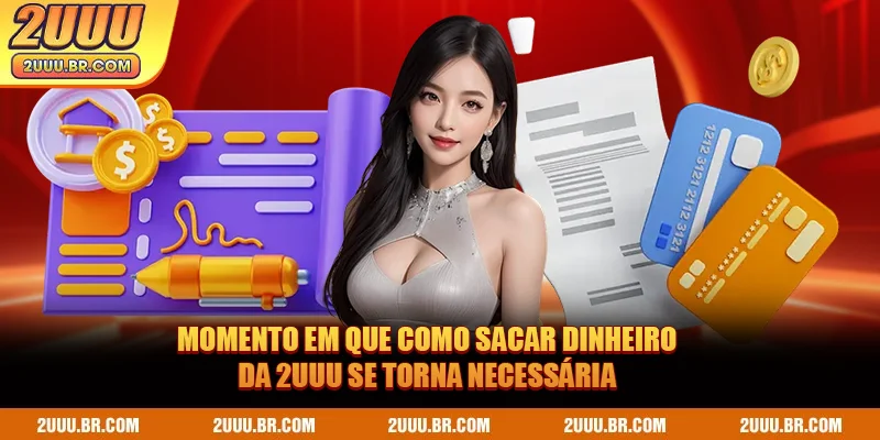 Momentos em que como sacar dinheiro da 2UUU se torna necessária