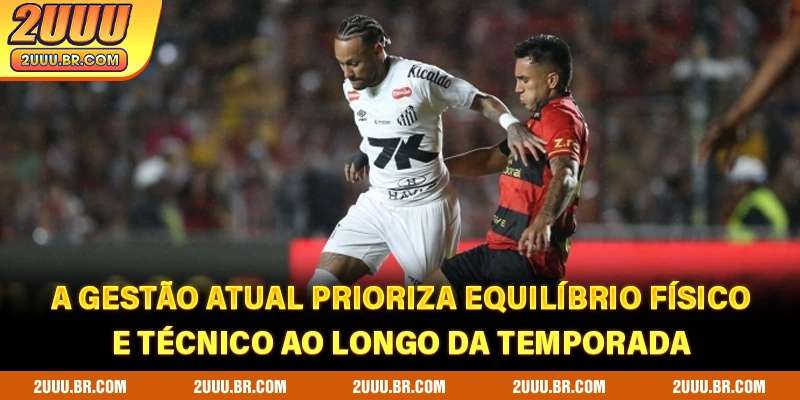 A gestão atual prioriza equilíbrio físico e técnico ao longo da temporada